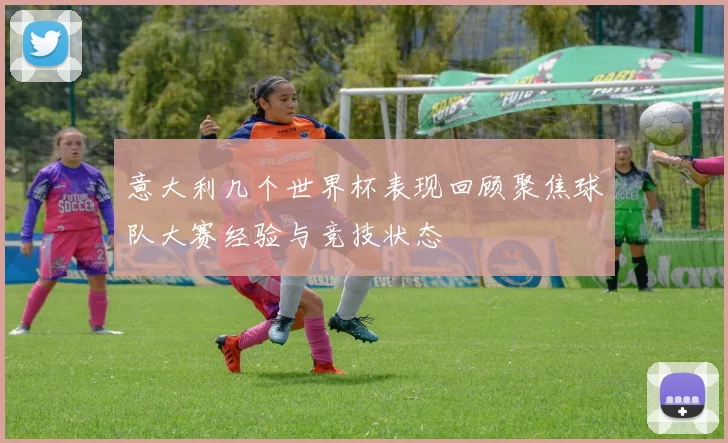 意大利几个世界杯表现回顾聚焦球队大赛经验与竞技状态