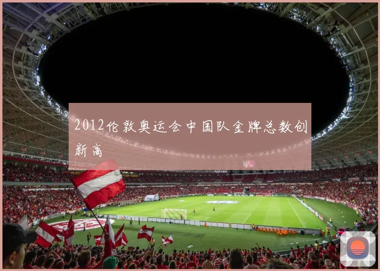 2012伦敦奥运会中国队金牌总数创新高