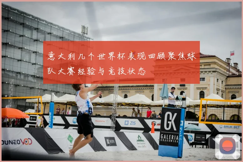 意大利几个世界杯表现回顾聚焦球队大赛经验与竞技状态