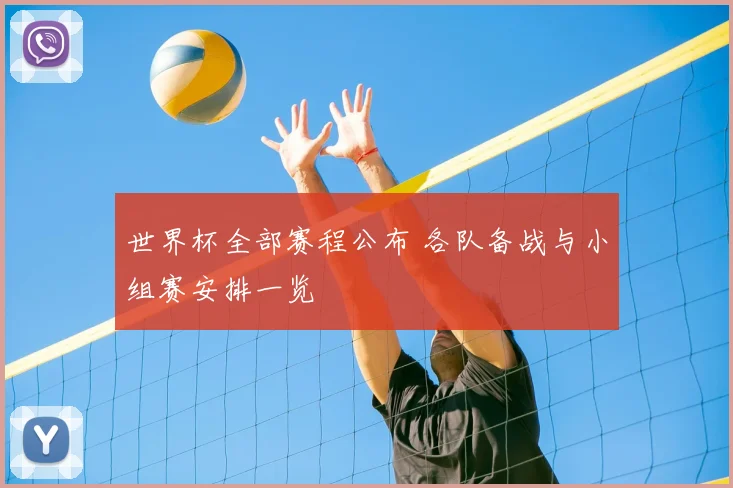 世界杯全部赛程公布 各队备战与小组赛安排一览