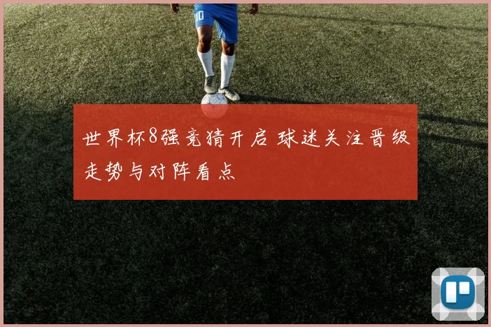 世界杯8强竞猜开启 球迷关注晋级走势与对阵看点