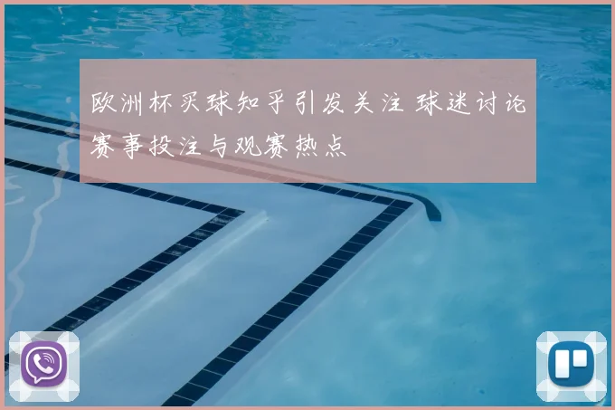 欧洲杯买球知乎引发关注 球迷讨论赛事投注与观赛热点