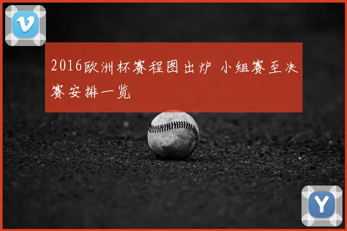 2016欧洲杯赛程图出炉 小组赛至决赛安排一览