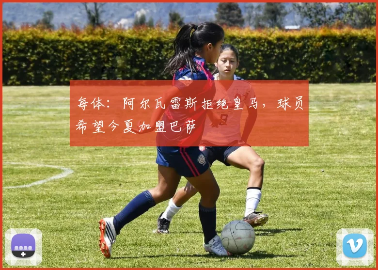 每体:阿尔瓦雷斯拒绝皇马,球员希望今夏加盟巴萨